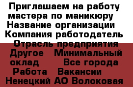 Приглашаем на работу мастера по маникюру › Название организации ­ Компания-работодатель › Отрасль предприятия ­ Другое › Минимальный оклад ­ 1 - Все города Работа » Вакансии   . Ненецкий АО,Волоковая д.